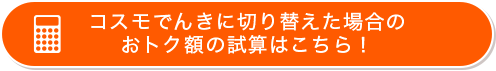 コスモでんきに切り替えた場合のおトク額の試算はこちら！