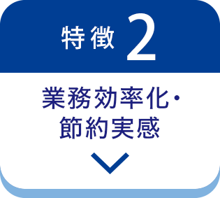 特徴2 業務効率化・節約実感