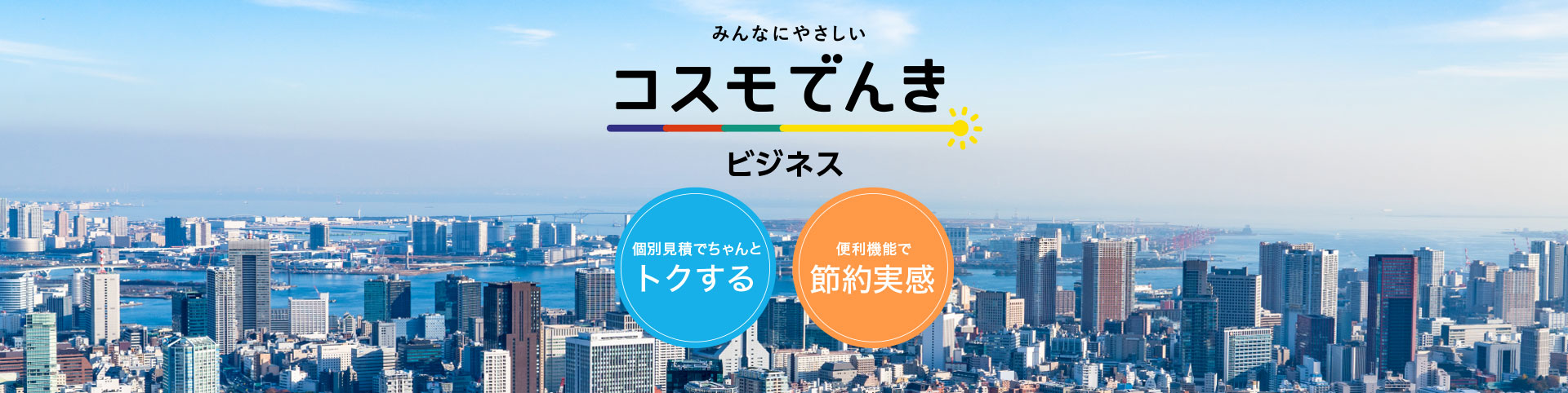 みんなにやさしい コスモでんき Business 法人でもちゃんとトクする 便利機能で節約実感