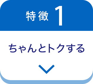 特徴1 ちゃんとトクする