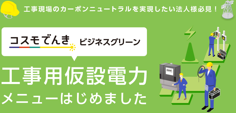 工事現場のカーボンニュートラルを実現したい法人様必見！ コスモでんきビジネスグリーン 工事用仮設電力メニューはじめました