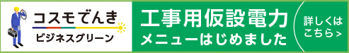 コスモでんきビジネスグリーン 工事用仮設電力メニューはじめました