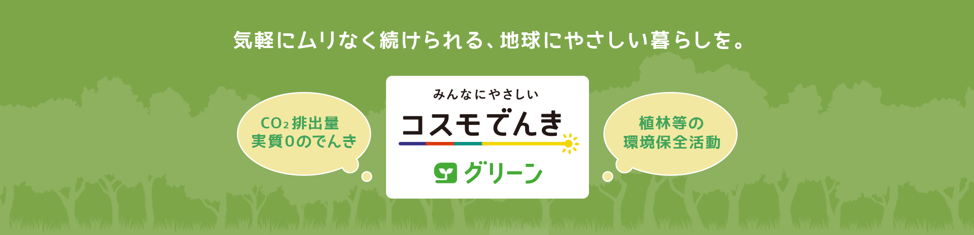 みんなにやさしいコスモでんきグリーン 気軽にムリなく続けられる、地球にやさしい暮らしを。