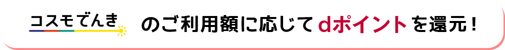 コスモでんきのご利用額に応じてdポイントを還元！