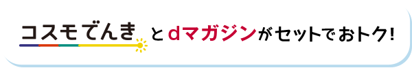 コスモでんきとdマガジンがセットでおトク！